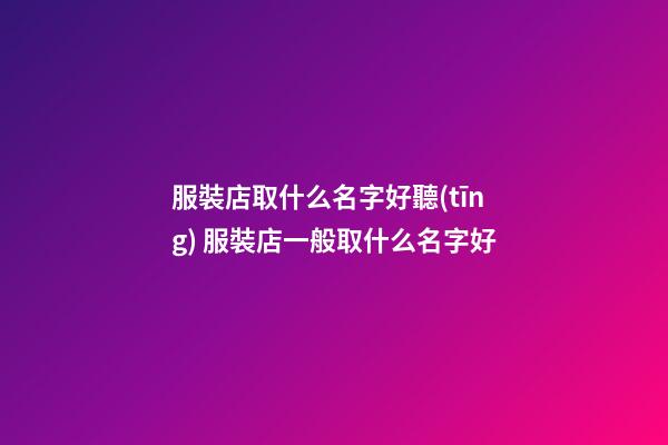 服裝店取什么名字好聽(tīng) 服裝店一般取什么名字好-第1張-店鋪起名-玄機(jī)派